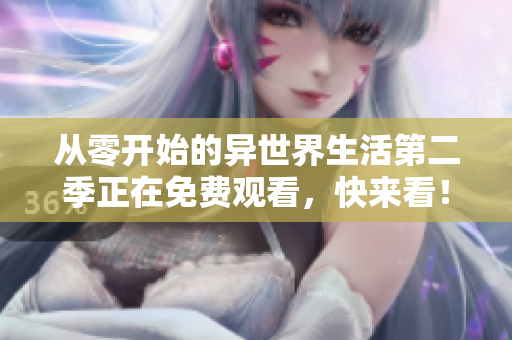 从零开始的异世界生活第二季正在免费观看，快来看！