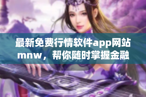 最新免费行情软件app网站mnw，帮你随时掌握金融市场动态