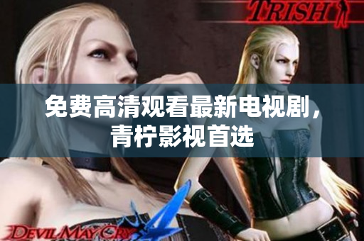 免费高清观看最新电视剧，青柠影视首选