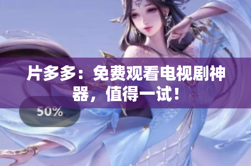 片多多：免费观看电视剧神器，值得一试！