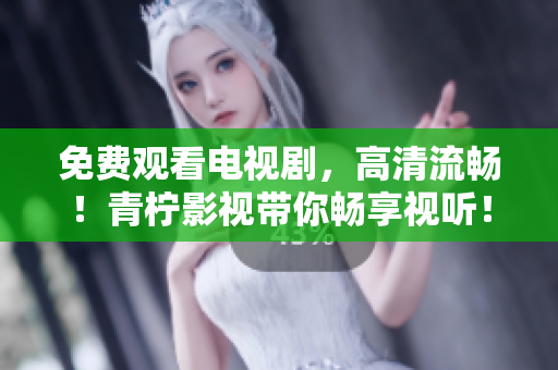 免费观看电视剧，高清流畅！青柠影视带你畅享视听！