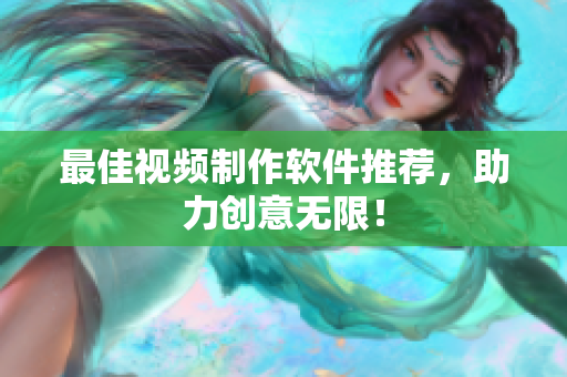 最佳视频制作软件推荐，助力创意无限！