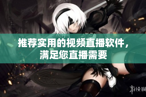 推荐实用的视频直播软件，满足您直播需要