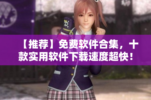 【推荐】免费软件合集，十款实用软件下载速度超快！