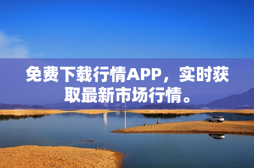 免费下载行情APP，实时获取最新市场行情。