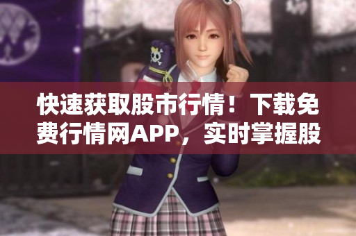 快速获取股市行情！下载免费行情网APP，实时掌握股票走势