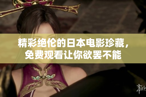 精彩绝伦的日本电影珍藏，免费观看让你欲罢不能