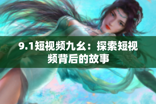 9.1短视频九幺：探索短视频背后的故事