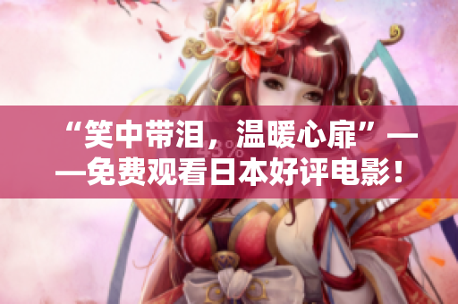 “笑中带泪，温暖心扉”——免费观看日本好评电影！
