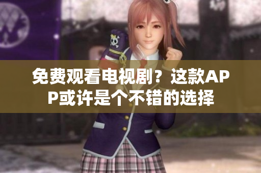 免费观看电视剧？这款APP或许是个不错的选择