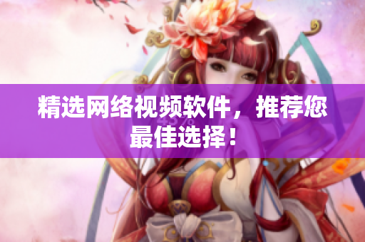 精选网络视频软件，推荐您最佳选择！