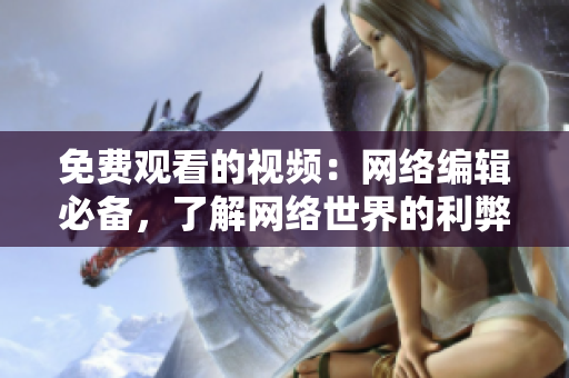 免费观看的视频：网络编辑必备，了解网络世界的利弊得失