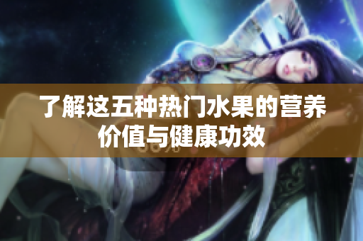 了解这五种热门水果的营养价值与健康功效