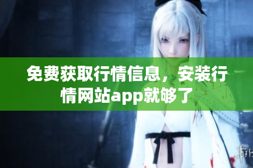 免费获取行情信息，安装行情网站app就够了