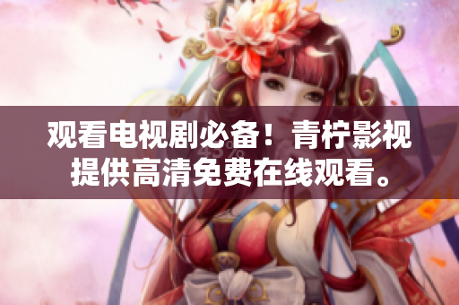 观看电视剧必备！青柠影视提供高清免费在线观看。
