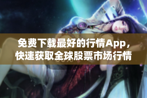 免费下载最好的行情App，快速获取全球股票市场行情