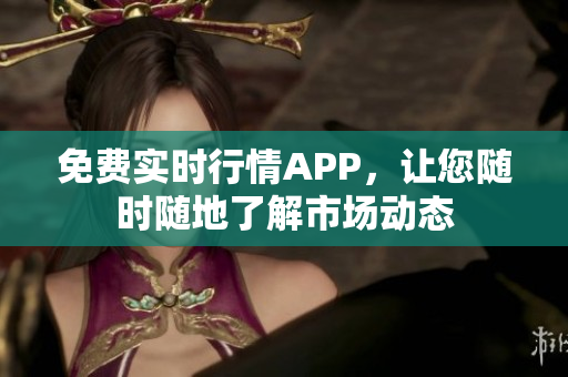 免费实时行情APP，让您随时随地了解市场动态