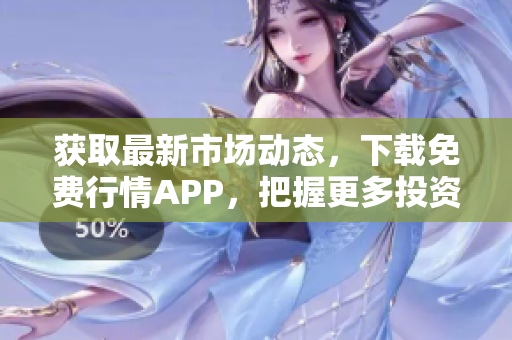 获取最新市场动态，下载免费行情APP，把握更多投资机会！