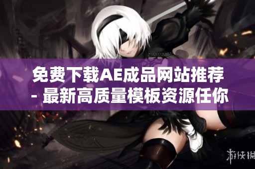 免费下载AE成品网站推荐 - 最新高质量模板资源任你选择