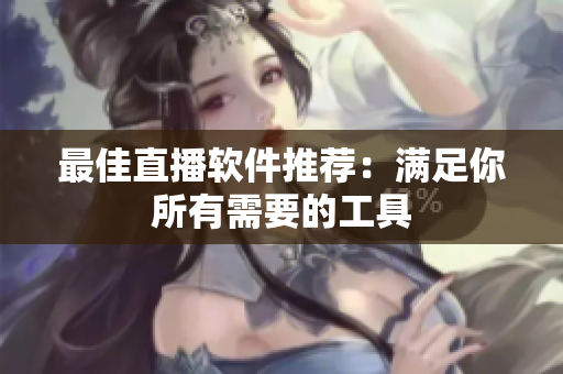 最佳直播软件推荐：满足你所有需要的工具