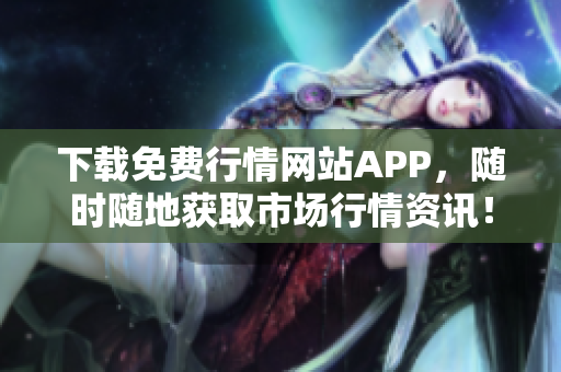 下载免费行情网站APP，随时随地获取市场行情资讯！