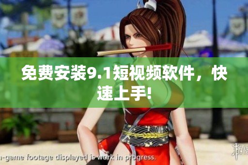 免费安装9.1短视频软件，快速上手!