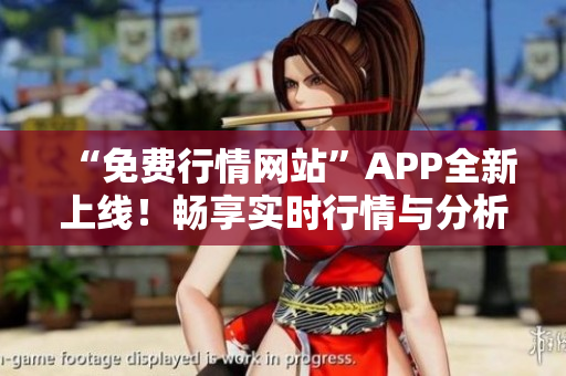 “免费行情网站”APP全新上线！畅享实时行情与分析，下载即送拉杆箱！