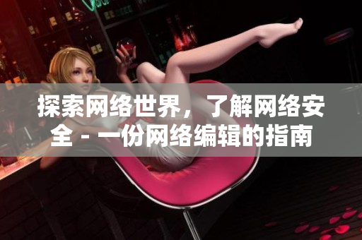探索网络世界，了解网络安全 - 一份网络编辑的指南