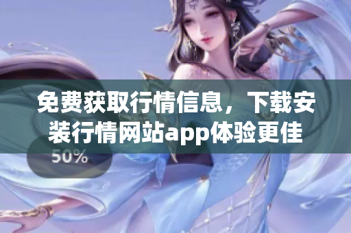 免费获取行情信息，下载安装行情网站app体验更佳