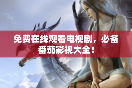 免费在线观看电视剧，必备番茄影视大全！