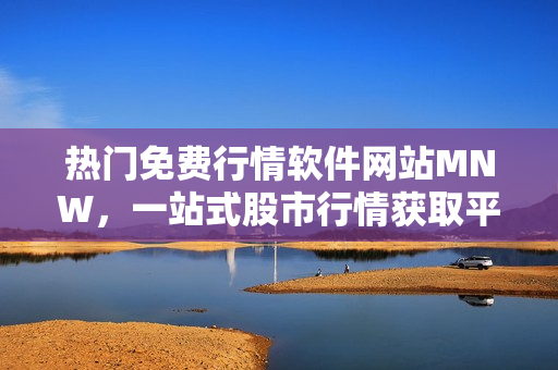 热门免费行情软件网站MNW，一站式股市行情获取平台