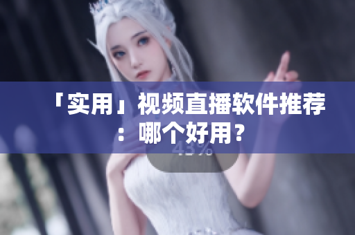 「实用」视频直播软件推荐：哪个好用？