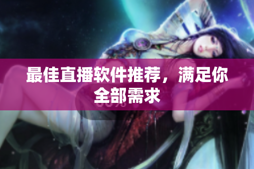 最佳直播软件推荐，满足你全部需求
