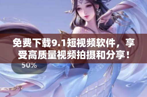 免费下载9.1短视频软件，享受高质量视频拍摄和分享！