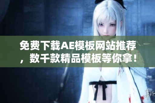 免费下载AE模板网站推荐，数千款精品模板等你拿！