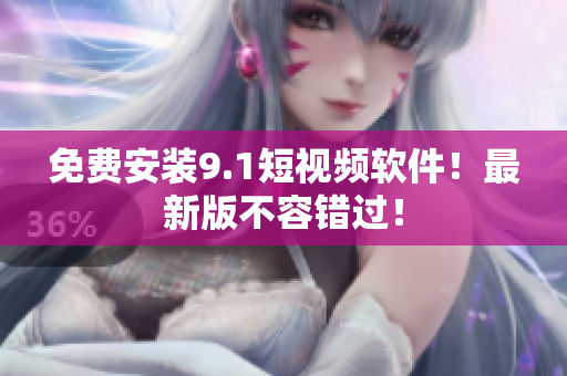 免费安装9.1短视频软件！最新版不容错过！