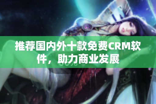 推荐国内外十款免费CRM软件，助力商业发展