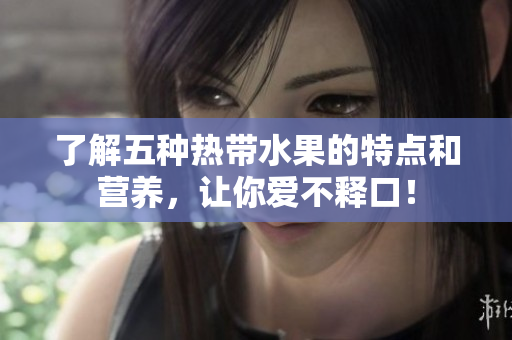 了解五种热带水果的特点和营养，让你爱不释口！