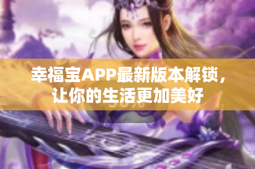 幸福宝APP最新版本解锁，让你的生活更加美好