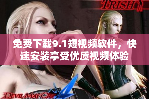 免费下载9.1短视频软件，快速安装享受优质视频体验