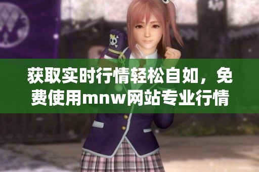 获取实时行情轻松自如，免费使用mnw网站专业行情软件app