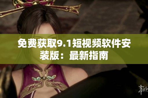 免费获取9.1短视频软件安装版：最新指南