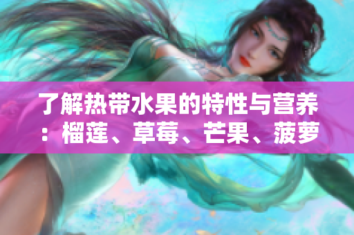 了解热带水果的特性与营养：榴莲、草莓、芒果、菠萝、香蕉解析