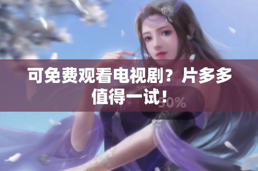 可免费观看电视剧？片多多值得一试！