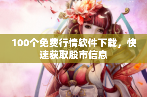100个免费行情软件下载，快速获取股市信息