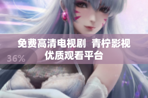 免费高清电视剧  青柠影视优质观看平台