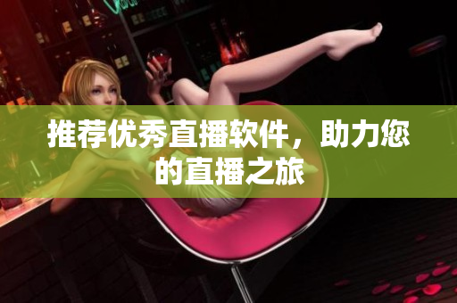 推荐优秀直播软件，助力您的直播之旅