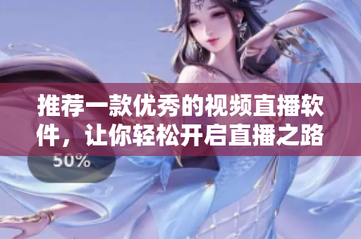 推荐一款优秀的视频直播软件，让你轻松开启直播之路