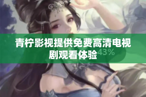 青柠影视提供免费高清电视剧观看体验