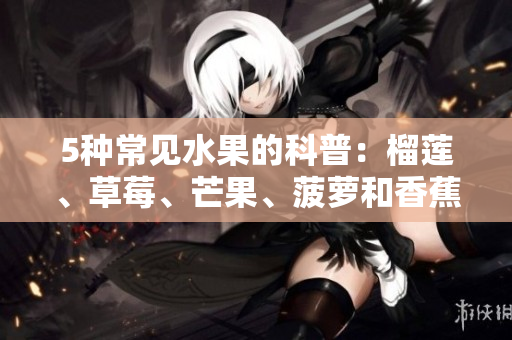 5种常见水果的科普：榴莲、草莓、芒果、菠萝和香蕉
